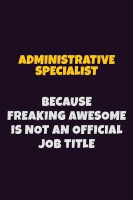 Book cover for Administrative Specialist, Because Freaking Awesome Is Not An Official Job Title