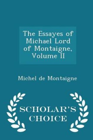 Cover of The Essayes of Michael Lord of Montaigne, Volume II - Scholar's Choice Edition