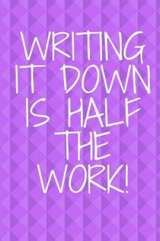 Cover of Writing It Down Is Half The Work!