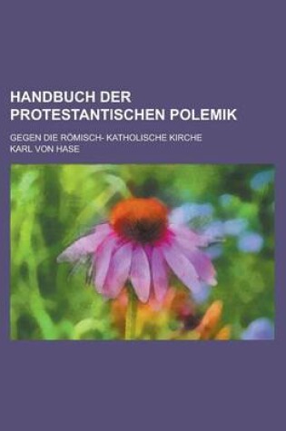 Cover of Handbuch Der Protestantischen Polemik; Gegen Die Romisch- Katholische Kirche