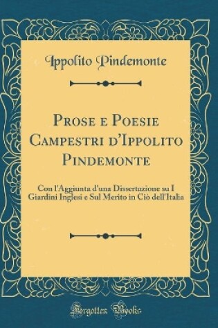 Cover of Prose e Poesie Campestri d'Ippolito Pindemonte: Con l'Aggiunta d'una Dissertazione su I Giardini Inglesi e Sul Merito in Ciò dell'Italia (Classic Reprint)