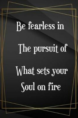 Cover of Be fearless in the pursuit of what sets your soul on fire.