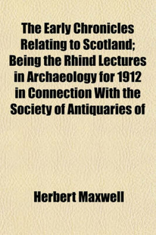 Cover of The Early Chronicles Relating to Scotland; Being the Rhind Lectures in Archaeology for 1912 in Connection with the Society of Antiquaries of