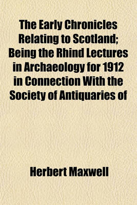 Book cover for The Early Chronicles Relating to Scotland; Being the Rhind Lectures in Archaeology for 1912 in Connection with the Society of Antiquaries of