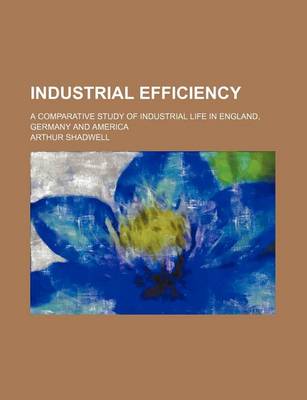 Book cover for Industrial Efficiency; A Comparative Study of Industrial Life in England, Germany and America