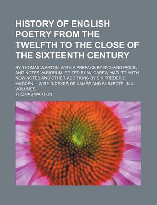 Book cover for History of English Poetry from the Twelfth to the Close of the Sixteenth Century; By Thomas Warton. with a Preface by Richard Price, and Notes Variorum. Edited by W. Carew Hazlitt. with New Notes and Other Additions by Sir Frederic Madden