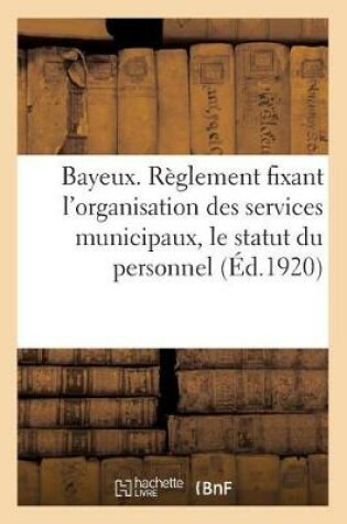 Cover of Ville de Bayeux. Reglement Fixant l'Organisation Des Services Municipaux, Le Statut Du Personnel