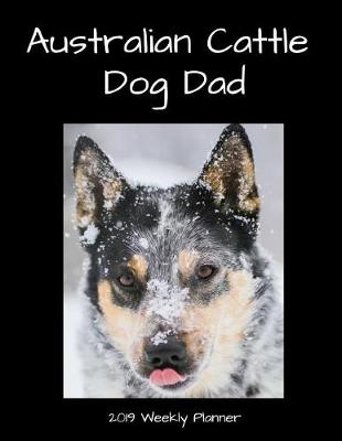 Book cover for Australian Cattle Dog Dad 2019 Weekly Planner