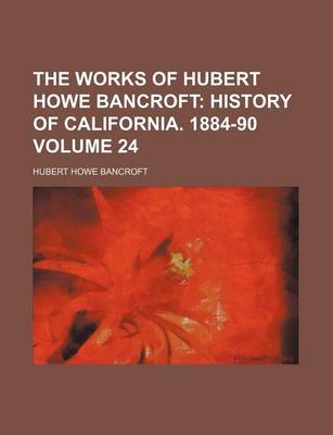 Book cover for The Works of Hubert Howe Bancroft Volume 24; History of California. 1884-90