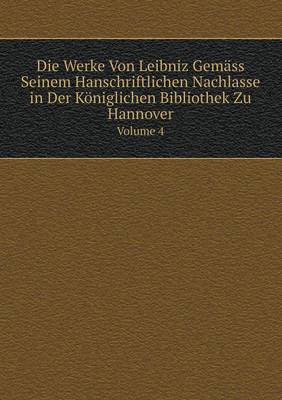 Book cover for Die Werke Von Leibniz Gemäss Seinem Hanschriftlichen Nachlasse in Der Königlichen Bibliothek Zu Hannover Volume 4