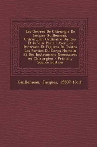 Cover of Les Oewres de Chirurgie de Iacques Guillemeau, Chirurgien Ordinaire Du Roy Et Iure a Paris