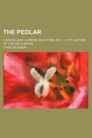 Cover of The Pedlar; A Miscellany, in Prose and Verse, by C. I. Pitt. Author of the Age a Satire,