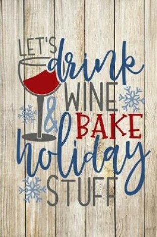 Cover of Let's Drink Wine Bake Holiday Stuff