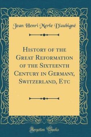 Cover of History of the Great Reformation of the Sixteenth Century in Germany, Switzerland, Etc (Classic Reprint)