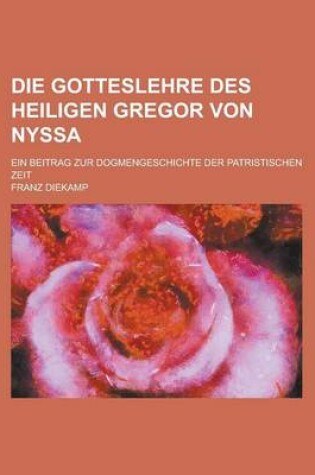 Cover of Die Gotteslehre Des Heiligen Gregor Von Nyssa; Ein Beitrag Zur Dogmengeschichte Der Patristischen Zeit