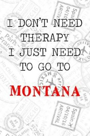 Cover of I Don't Need Therapy I Just Need To Go To Montana