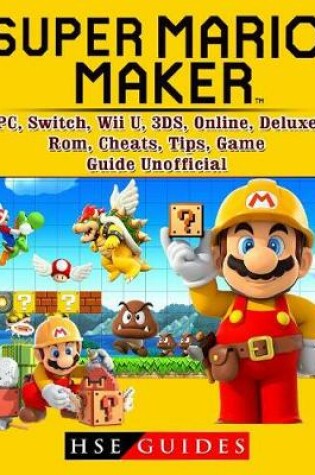 Cover of Super Mario Maker, PC, Switch, Wii U, 3ds, Online, Deluxe, ROM, Cheats, Tips, Game Guide Unofficial