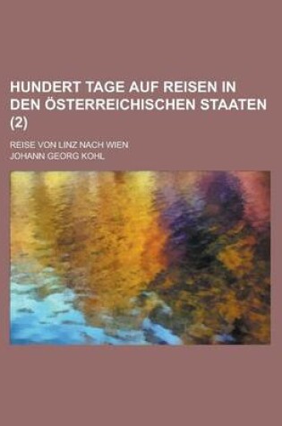 Cover of Hundert Tage Auf Reisen in Den Osterreichischen Staaten; Reise Von Linz Nach Wien (2 )