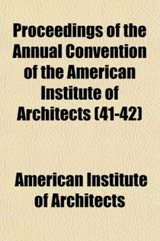 Cover of Proceedings of the Annual Convention of the American Institute of Architects (Volume 41-42)