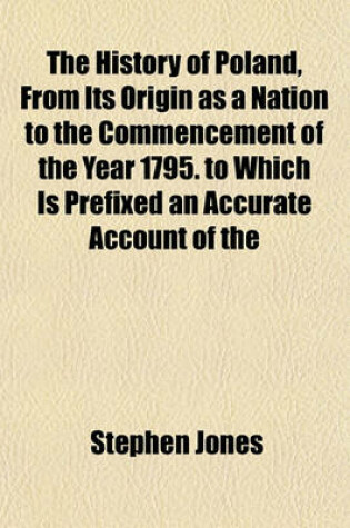 Cover of The History of Poland, from Its Origin as a Nation to the Commencement of the Year 1795. to Which Is Prefixed an Accurate Account of the