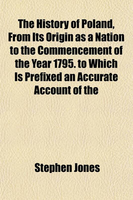 Book cover for The History of Poland, from Its Origin as a Nation to the Commencement of the Year 1795. to Which Is Prefixed an Accurate Account of the