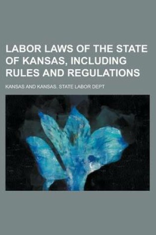 Cover of Labor Laws of the State of Kansas, Including Rules and Regulations