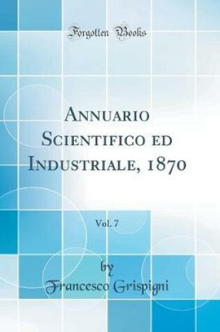 Cover of Annuario Scientifico Ed Industriale, 1870, Vol. 7 (Classic Reprint)