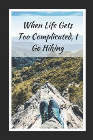 Cover of When Life Gets Too Complicated, I Go Hiking