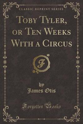 Book cover for Toby Tyler, or Ten Weeks with a Circus (Classic Reprint)