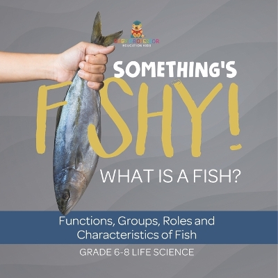 Cover of Something's Fishy! What is a Fish? Functions, Groups, Roles and Characteristics of Fish Grade 6-8 Life Science