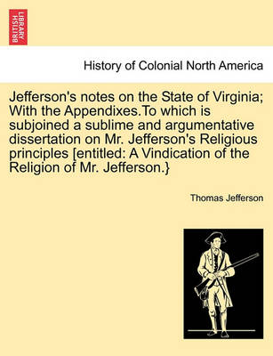 Book cover for Jefferson's Notes on the State of Virginia; With the Appendixes.to Which Is Subjoined a Sublime and Argumentative Dissertation on Mr. Jefferson's Religious Principles [Entitled