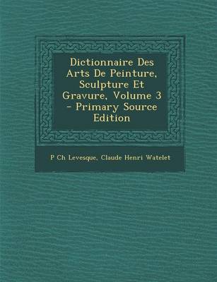 Book cover for Dictionnaire Des Arts de Peinture, Sculpture Et Gravure, Volume 3 - Primary Source Edition