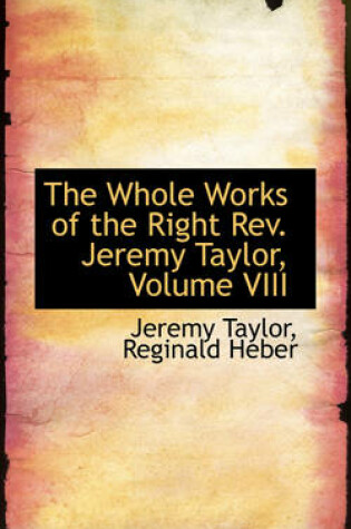 Cover of The Whole Works of the Right REV. Jeremy Taylor, Volume VIII