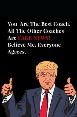 Cover of You Are the Best Coach. All Other Coaches Are Fake News! Believe Me. Everyone Agrees.