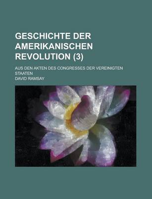 Book cover for Geschichte Der Amerikanischen Revolution; Aus Den Akten Des Congresses Der Vereinigten Staaten (3)