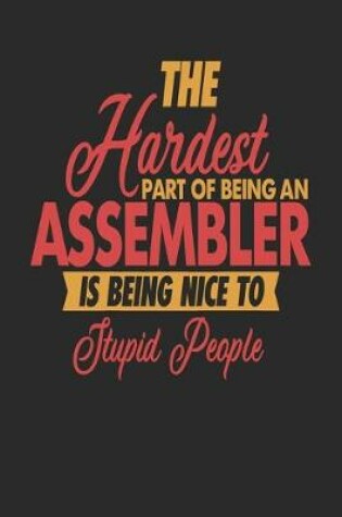 Cover of The Hardest Part Of Being An Assembler Is Being Nice To Stupid People