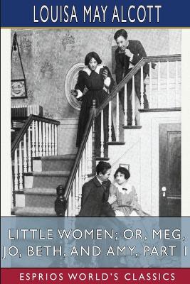 Book cover for Little Women; or, Meg, Jo, Beth, and Amy, Part 1 (Esprios Classics)