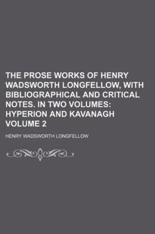 Cover of The Prose Works of Henry Wadsworth Longfellow, with Bibliographical and Critical Notes. in Two Volumes; Hyperion and Kavanagh Volume 2