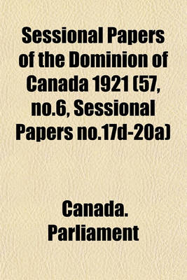 Book cover for Sessional Papers of the Dominion of Canada 1921 (57, No.6, Sessional Papers No.17d-20a)