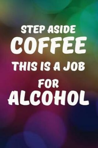 Cover of Step Aside Coffee This Is A Job For Alcohol