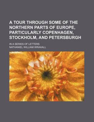 Book cover for A Tour Through Some of the Northern Parts of Europe, Particularly Copenhagen, Stockholm, and Petersburgh; In a Series of Letters