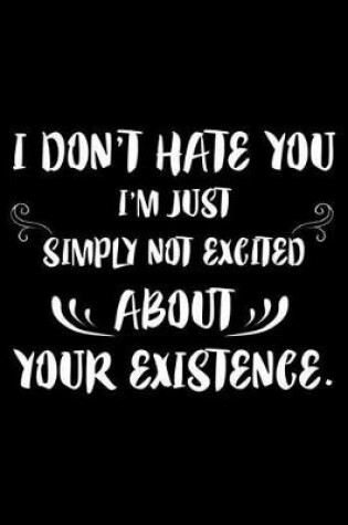 Cover of I Don't Hate You I'm Just Simply Not Excited About Your Existence.