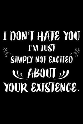 Book cover for I Don't Hate You I'm Just Simply Not Excited About Your Existence.