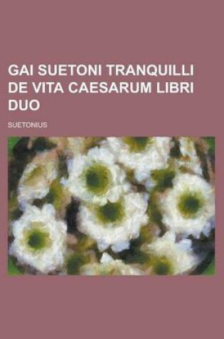 Cover of Gai Suetoni Tranquilli de Vita Caesarum Libri Duo