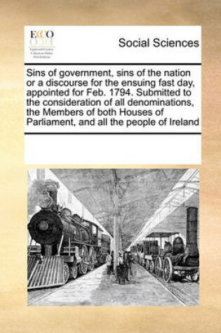 Cover of Sins of government, sins of the nation or a discourse for the ensuing fast day, appointed for Feb. 1794. Submitted to the consideration of all denominations, the Members of both Houses of Parliament, and all the people of Ireland