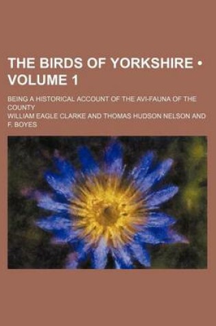 Cover of The Birds of Yorkshire (Volume 1); Being a Historical Account of the AVI-Fauna of the County