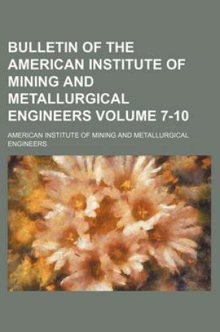 Cover of Bulletin of the American Institute of Mining and Metallurgical Engineers Volume 7-10