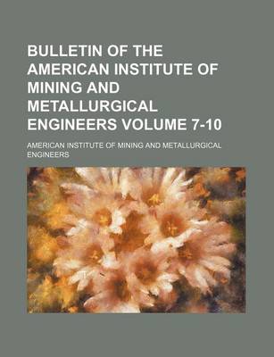 Book cover for Bulletin of the American Institute of Mining and Metallurgical Engineers Volume 7-10