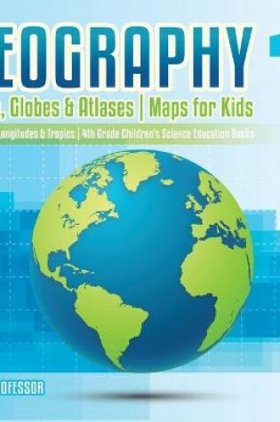 Cover of Geography 1 - Maps, Globes & Atlases Maps for Kids - Latitudes, Longitudes & Tropics 4th Grade Children's Science Education books