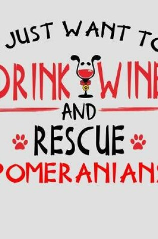 Cover of I Just Want to Drink Wine and Rescue Pomeranians